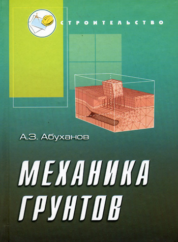 Абуханов А.З. Механика грунтов: учебное пособие / А.З. Абуханов. - Ростов-на-Дону: Феникс, 2006. - 347 с.: ил.