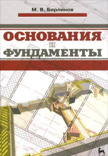 Берлинов М.В. Основания и фундаменты / М. В. Берлинов.- СПб.: Лань, 2011. - 320 с.: ил.