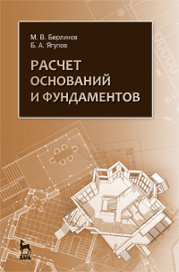 Берлинов М.В. Расчет оснований и фундаментов: учебное пособие / М.В. Берлинов, Б.А. Ягупов. - СПб.: Лань, 2011. - 268 с.