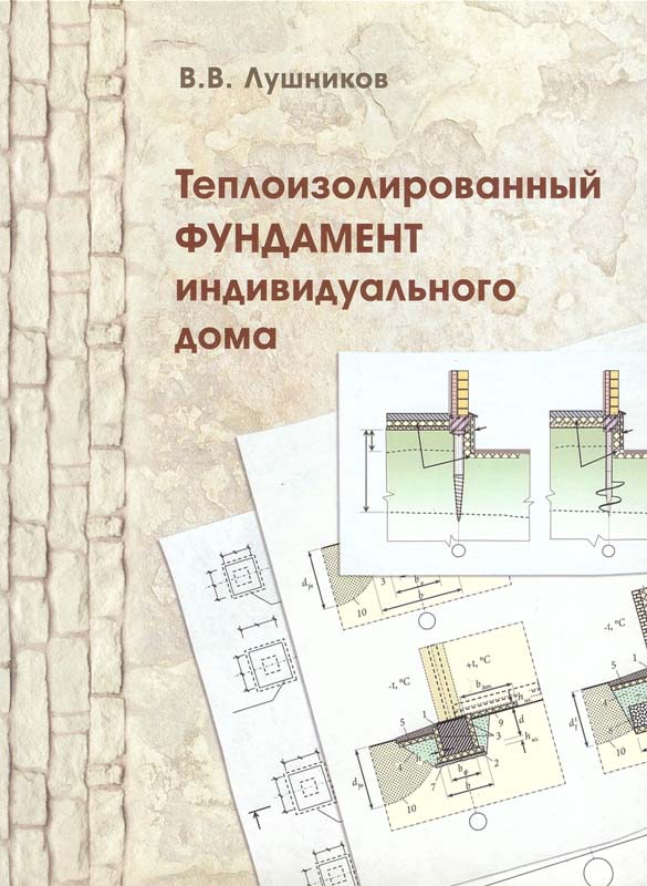 Лушников В.В. Теплоизолированный фундамент индивидуального дома / В.В. Лушников. - СПб., 2013. - 95 с., табл., илл.
