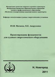 Матвеев Ю.И., Андрусенко О.Е. Проектирование фундаментов для судового энергетического оборудования: учебное пособие / Ю.И. Матвеев, О.Е. Андрусенко. - Нижний Новгород: ВГУВТ (Волжский государственный университет водного транспорта), 2011. - 106 с.
