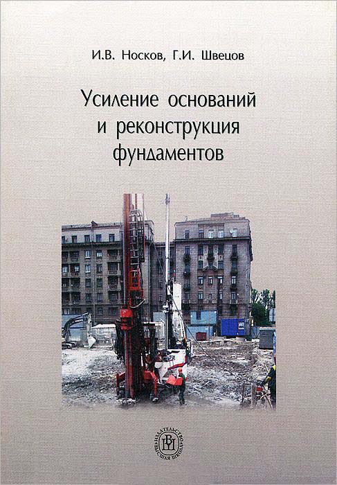 Носков И.В., Швецов Г.И. Усиление оснований и реконструкция фундаментов: Учебник / И.В. Носков, Г.И. Швецов. - М.: Абрис, 2012. - 134 с.: ил.