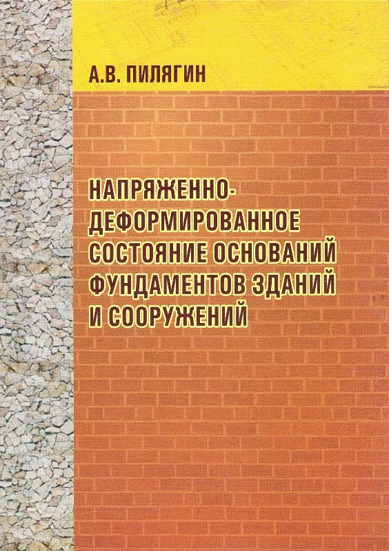 Пилягин А.В. Напряженно-деформированное состояние оснований фундаментов зданий и сооружений: монография / А.В. Пилягин. - Чебоксары: ЧПИ МГОУ, 2010. - 264 с.