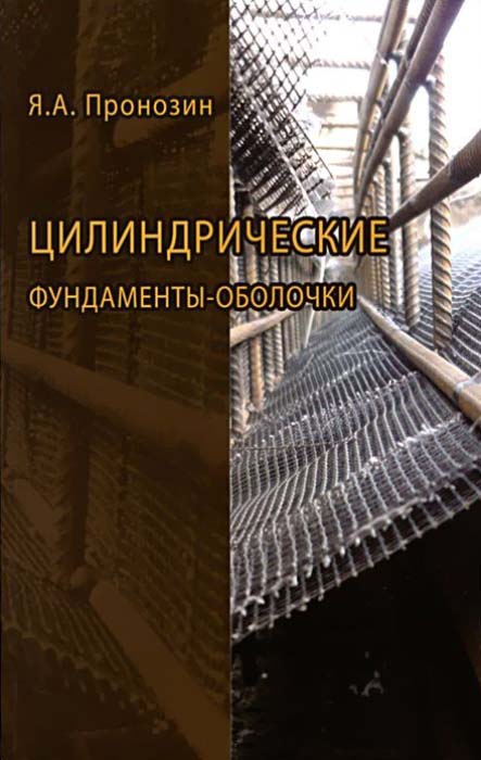 Пронозин Я.А. Цилиндрические фундаменты оболочки: монография / Я. А. Пронозин. – М. : Изд-во Ассоц. строит. вузов, 2010. – 167 с.