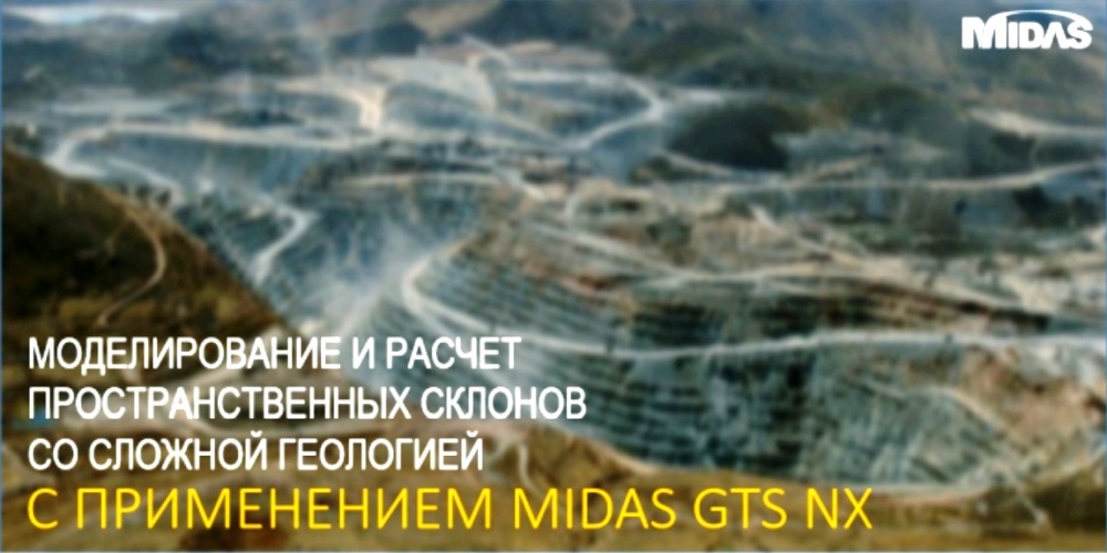 вебинар на тему «Моделирование и расчет пространственных склонов со сложной геологией с применением MIDAS GTS NX»